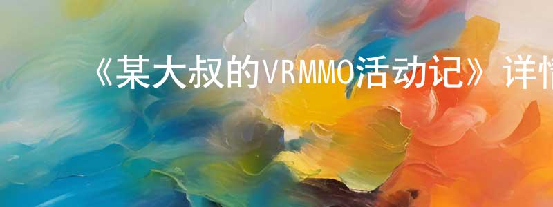 包凤云发布《某大叔的VRMMO活动记》详情介绍_某大叔的VRMMO活动记已完结在线观看_某大叔的VRMMO活动记迅雷下载_日漫